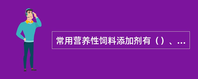 常用营养性饲料添加剂有（）、（）、（）。