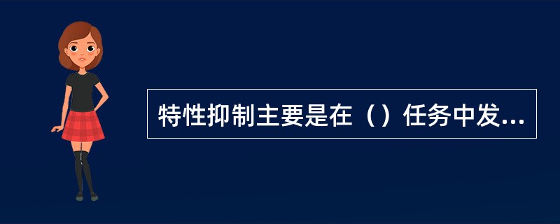 特性抑制主要是在（）任务中发现的，而位置抑制主要是（）任务中发现的。