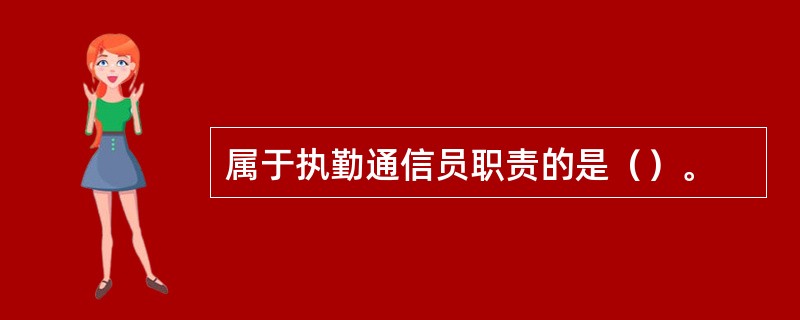 属于执勤通信员职责的是（）。