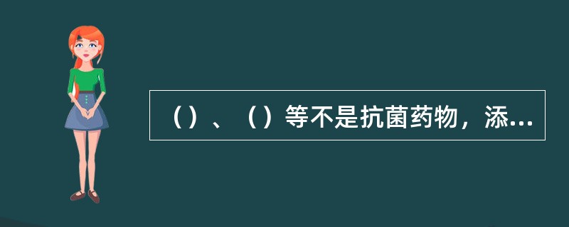 （）、（）等不是抗菌药物，添加在动物日粮中，也可起到抗菌药物的相似作用。