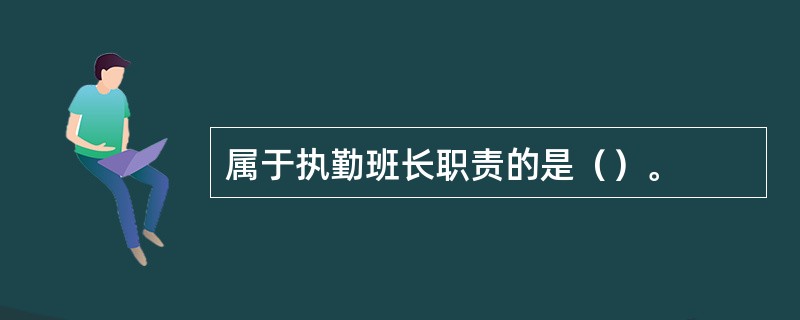 属于执勤班长职责的是（）。