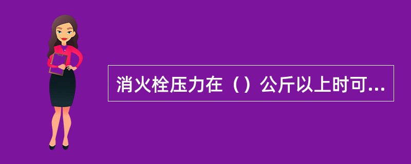 消火栓压力在（）公斤以上时可以直接从消火栓接水带出水枪