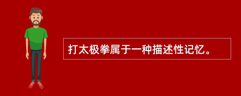 打太极拳属于一种描述性记忆。