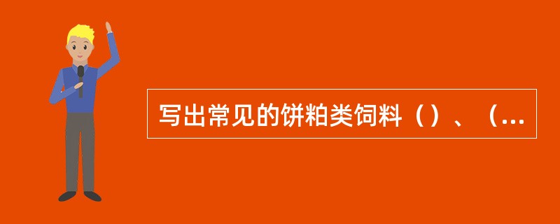 写出常见的饼粕类饲料（）、（）、（）、（）。