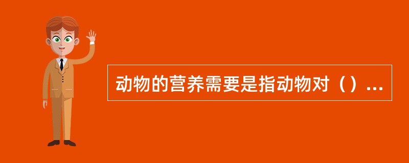 动物的营养需要是指动物对（）、（）、（）、（）的需要。