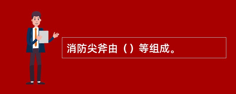 消防尖斧由（）等组成。