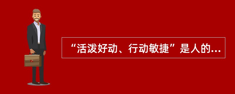 “活泼好动、行动敏捷”是人的（）特征的表现。