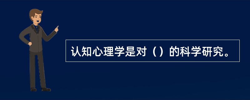 认知心理学是对（）的科学研究。