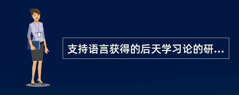 支持语言获得的后天学习论的研究者是（）