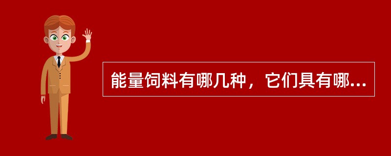 能量饲料有哪几种，它们具有哪些主要的饲用特性？