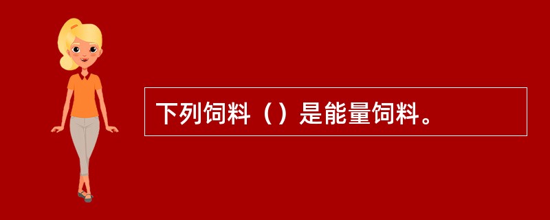 下列饲料（）是能量饲料。