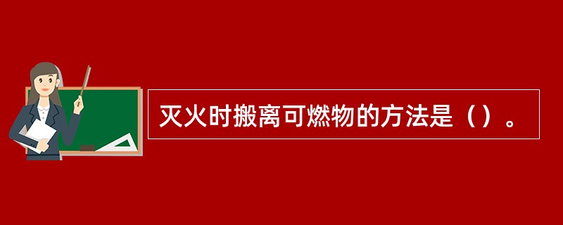 灭火时搬离可燃物的方法是（）。