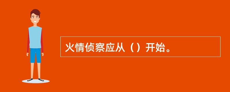 火情侦察应从（）开始。