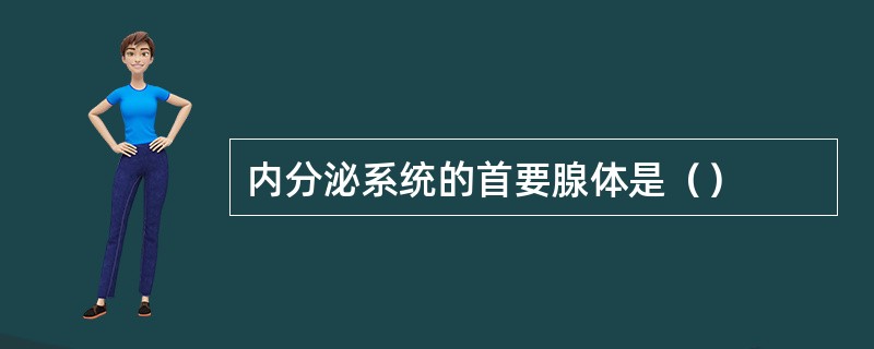 内分泌系统的首要腺体是（）