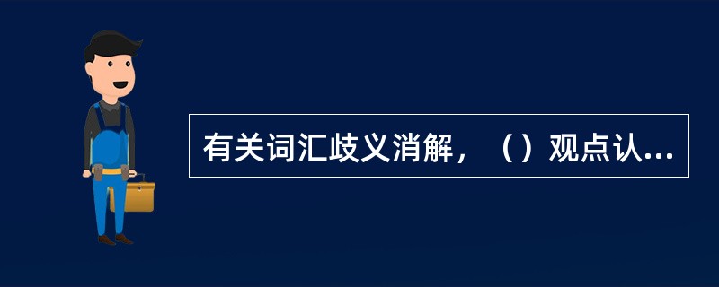 有关词汇歧义消解，（）观点认为句子语境不能立即阻止歧义词不合适意义的通达，而（）