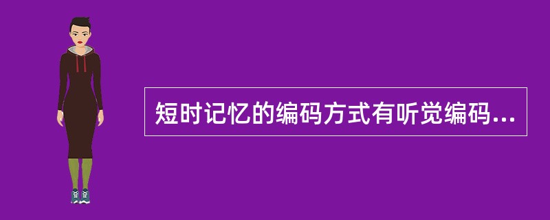 短时记忆的编码方式有听觉编码、视觉编码和（）编码三种方式。