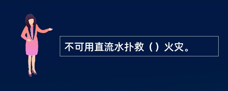 不可用直流水扑救（）火灾。