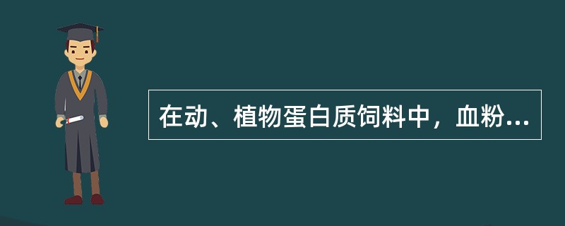 在动、植物蛋白质饲料中，血粉含（）最高；羽毛粉含（）最高。