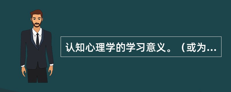 认知心理学的学习意义。（或为什么一定要了认知或认知心理学？）