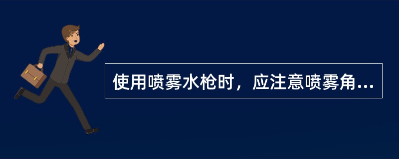 使用喷雾水枪时，应注意喷雾角、（）的选择。