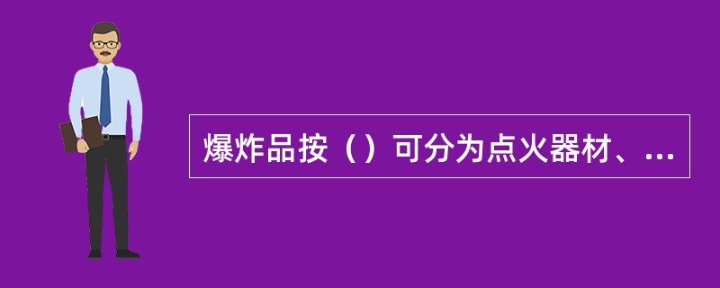 爆炸品按（）可分为点火器材、起爆器材、炸药和其他爆炸物品。