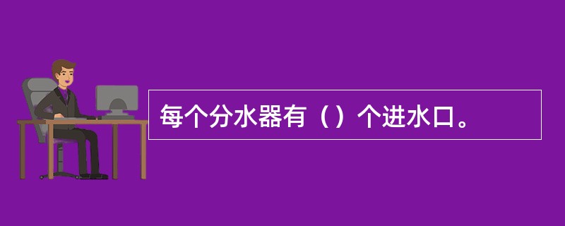 每个分水器有（）个进水口。