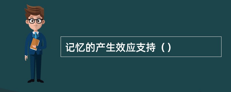 记忆的产生效应支持（）