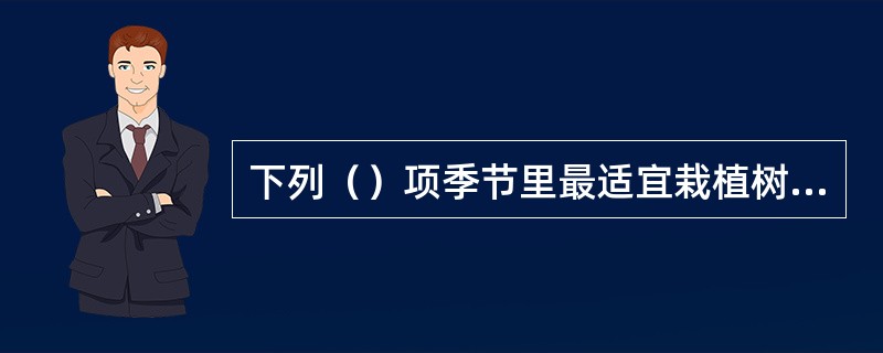 下列（）项季节里最适宜栽植树木。