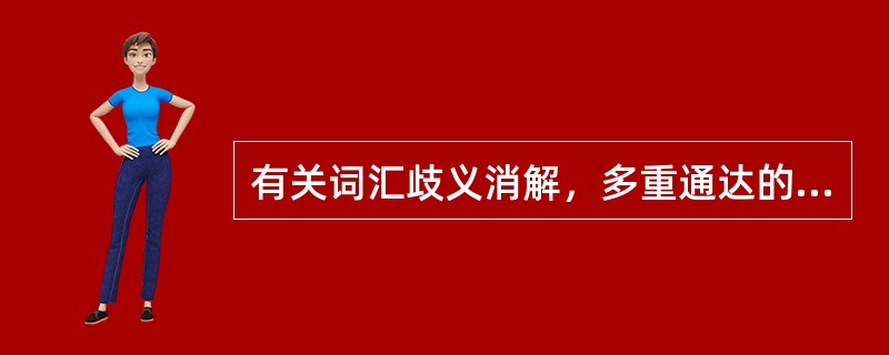 有关词汇歧义消解，多重通达的观点认为句子语境不能立即阻止歧义词不合适意义的通达。