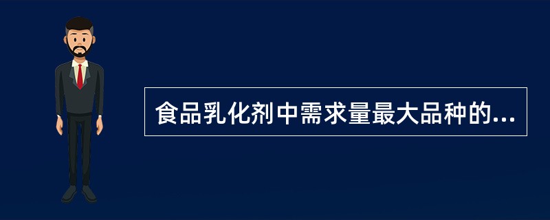 食品乳化剂中需求量最大品种的是（）