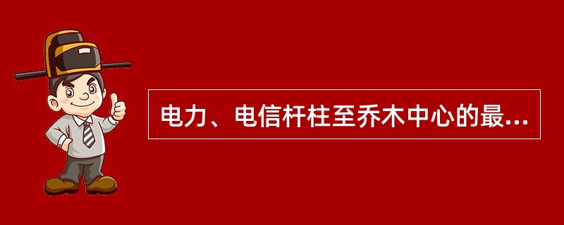 电力、电信杆柱至乔木中心的最小水平距离为（）米。