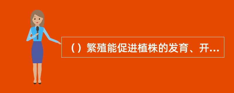 （）繁殖能促进植株的发育、开花和结果。