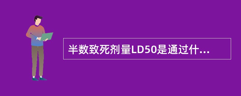 半数致死剂量LD50是通过什么试验得到的（）。