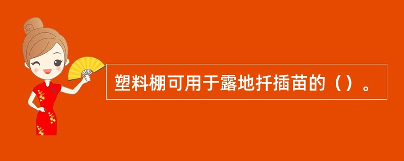 塑料棚可用于露地扦插苗的（）。