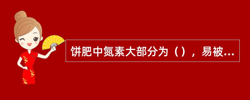 饼肥中氮素大部分为（），易被植物吸收。