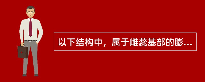 以下结构中，属于雌蕊基部的膨大部分的是（）。
