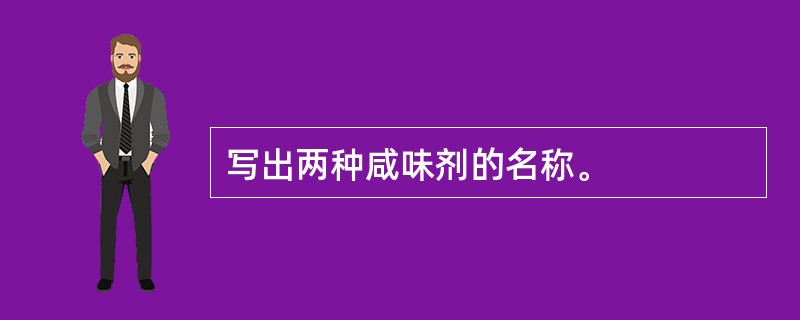 写出两种咸味剂的名称。