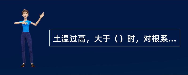 土温过高，大于（）时，对根系生长不利。