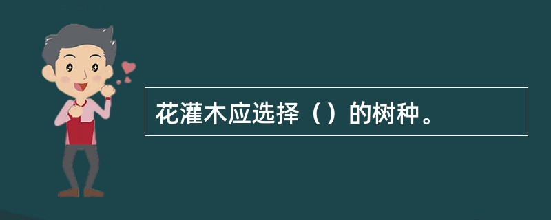 花灌木应选择（）的树种。