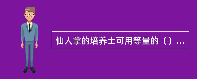 仙人掌的培养土可用等量的（）配制。