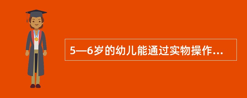 5―6岁的幼儿能通过实物操作或其它方法进行（）以内的加减运算。