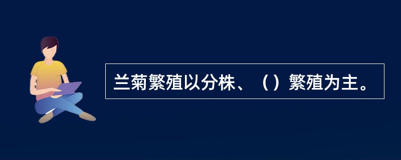 兰菊繁殖以分株、（）繁殖为主。