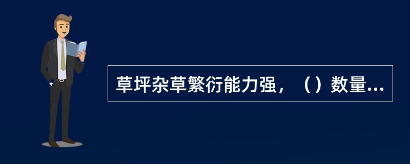 草坪杂草繁衍能力强，（）数量多。