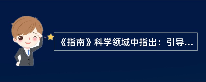 《指南》科学领域中指出：引导幼儿注意事物的形状特征，尝试用表示形状的词来描述事物