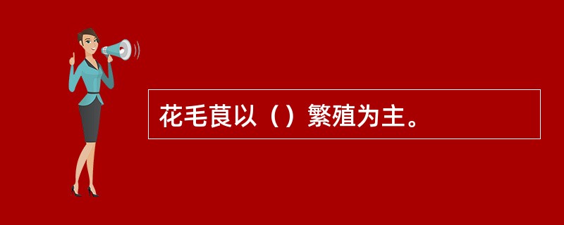 花毛茛以（）繁殖为主。