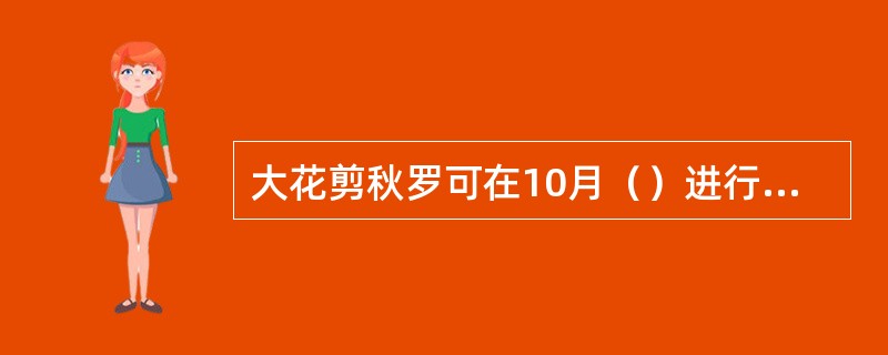 大花剪秋罗可在10月（）进行分栽。