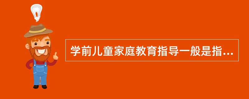 学前儿童家庭教育指导一般是指（）