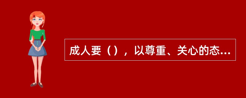 成人要（），以尊重、关心的态度对待自己的父母、长辈和其他人。