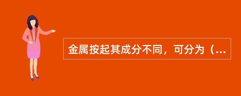 金属按起其成分不同，可分为（）和（）两大类。