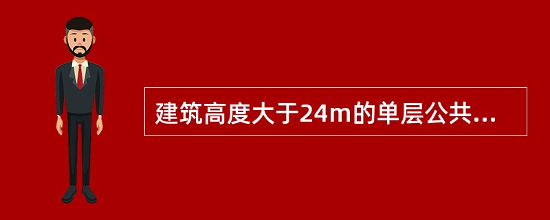 建筑高度大于24m的单层公共建筑、以及建筑高度大于24m的单层厂房和库房属于高层